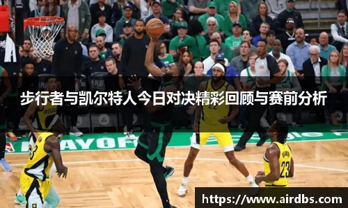 步行者与凯尔特人今日对决精彩回顾与赛前分析