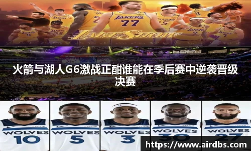 火箭与湖人G6激战正酣谁能在季后赛中逆袭晋级决赛