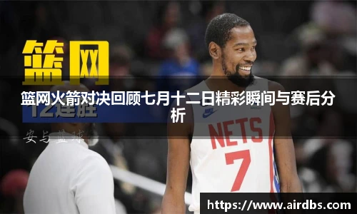 篮网火箭对决回顾七月十二日精彩瞬间与赛后分析